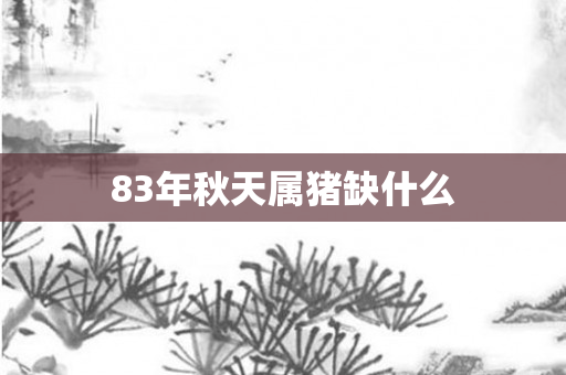 83年秋天属猪缺什么