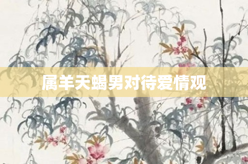 属羊天蝎男对待爱情观