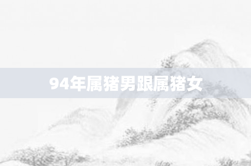 94年属猪男跟属猪女