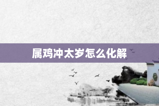属鸡冲太岁怎么化解