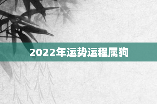 2022年运势运程属狗