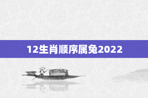 12生肖顺序属兔2022