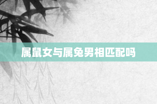 属鼠女与属兔男相匹配吗