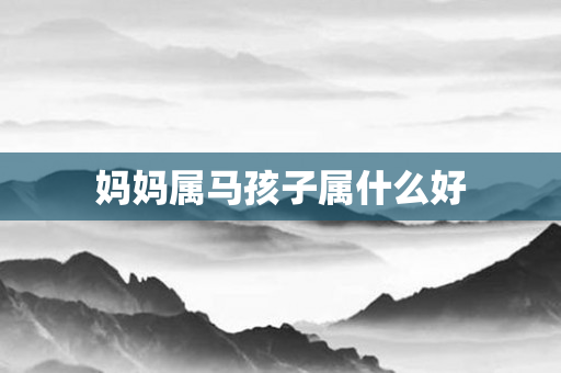妈妈属马孩子属什么好