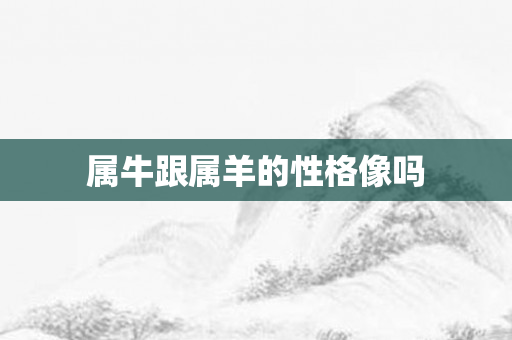 属牛跟属羊的性格像吗