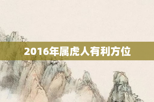 2016年属虎人有利方位
