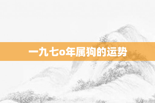 一九七o年属狗的运势
