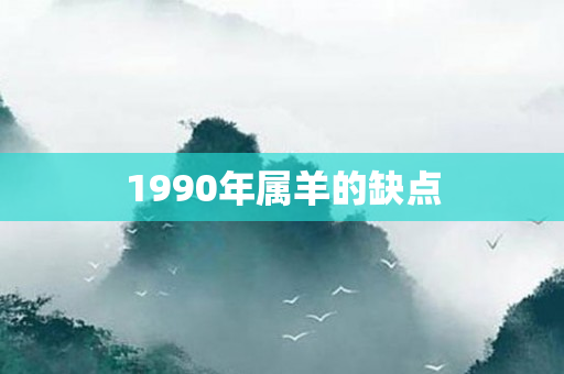 1990年属羊的缺点