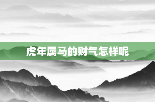 虎年属马的财气怎样呢