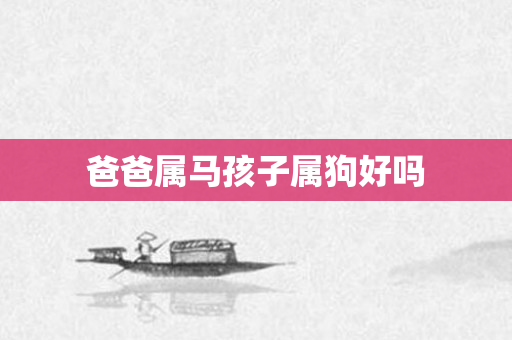 爸爸属马孩子属狗好吗