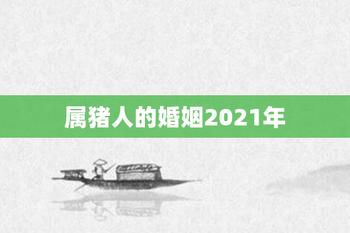 属猪人的婚姻2021年