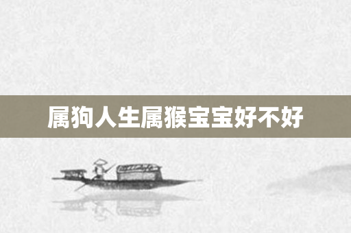 属狗人生属猴宝宝好不好