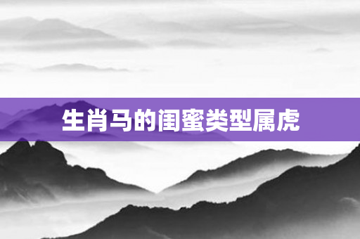 生肖马的闺蜜类型属虎