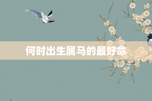 何时出生属马的更好命