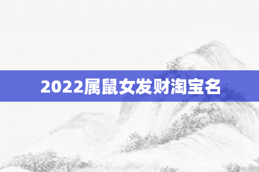 2022属鼠女发财 *** 名