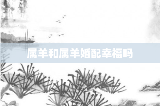属羊和属羊婚配幸福吗