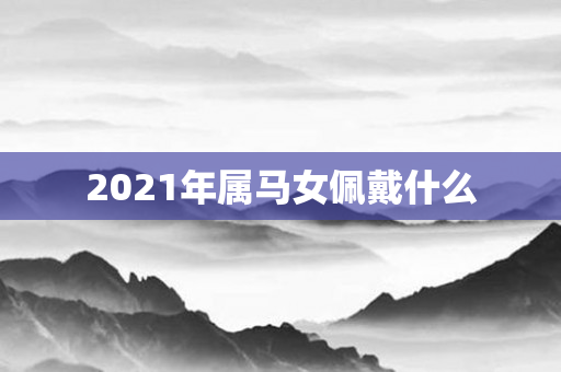 2021年属马女佩戴什么