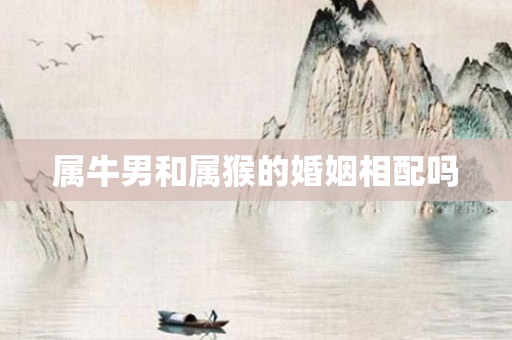 属牛男和属猴的婚姻相配吗