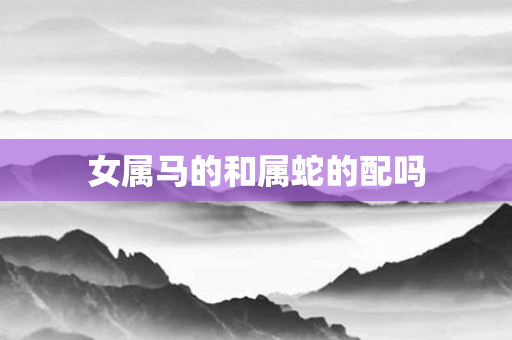 女属马的和属蛇的配吗