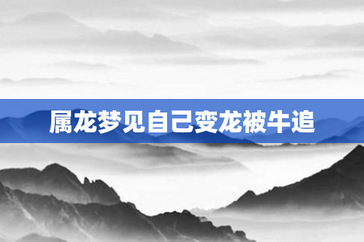 属龙梦见自己变龙被牛追