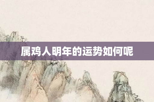 属鸡人明年的运势如何呢