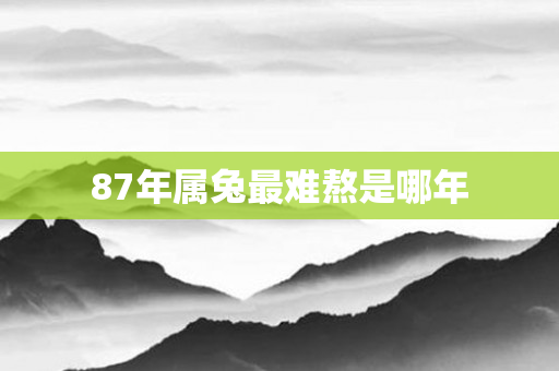 87年属兔最难熬是哪年