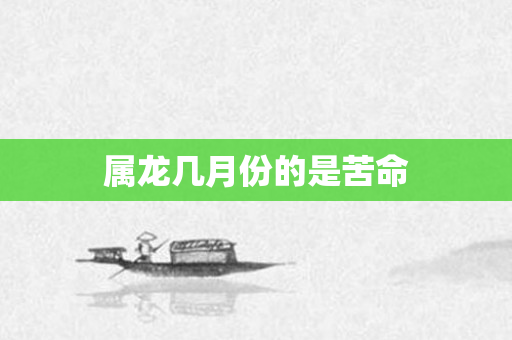 属龙几月份的是苦命