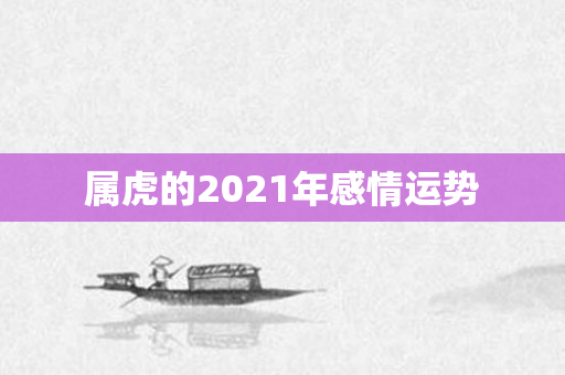 属虎的2021年感情运势