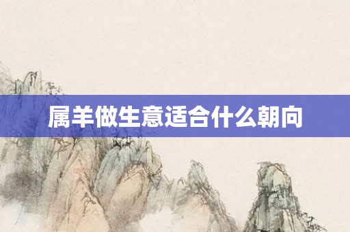 属羊做生意适合什么朝向