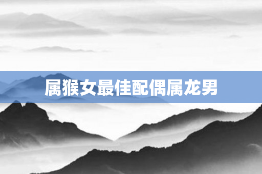 属猴女更佳配偶属龙男