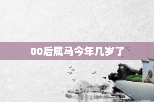 00后属马今年几岁了