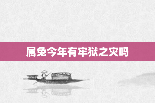 属兔今年有牢狱之灾吗