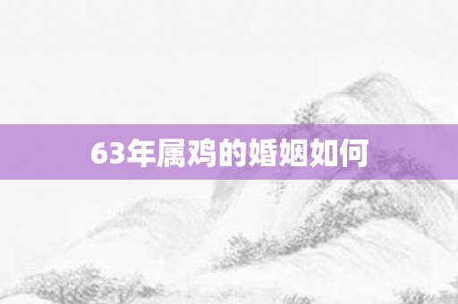 63年属鸡的婚姻如何