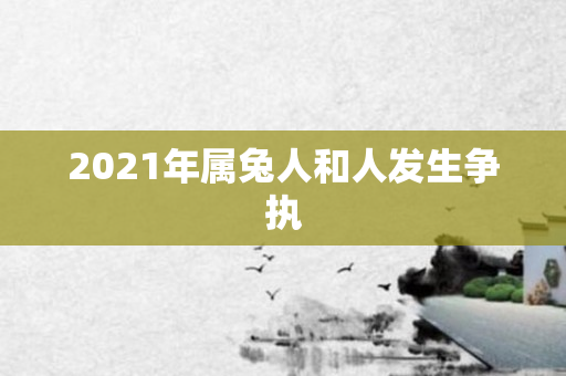2021年属兔人和人发生争执