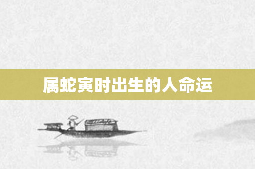 属蛇寅时出生的人命运