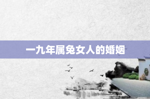 一九年属兔女人的婚姻