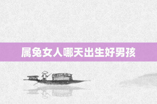 属兔女人哪天出生好男孩