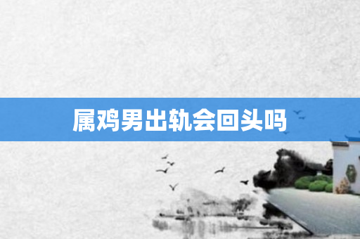 属鸡男出轨会回头吗