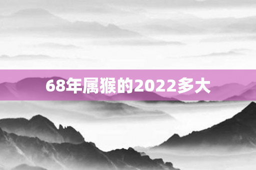 68年属猴的2022多大