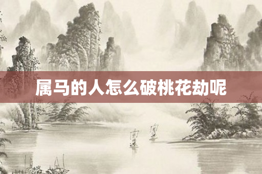 属马的人怎么破桃花劫呢
