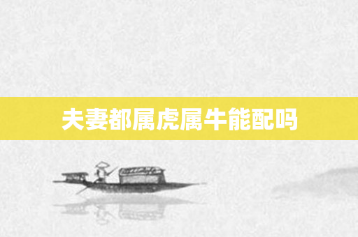 夫妻都属虎属牛能配吗