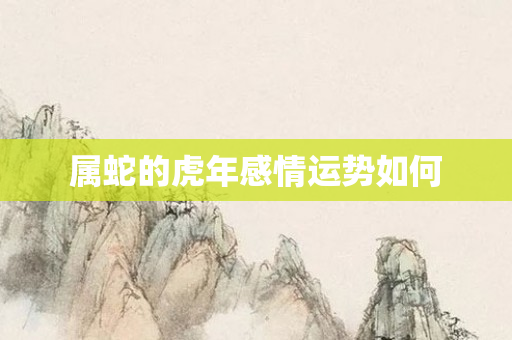 属蛇的虎年感情运势如何