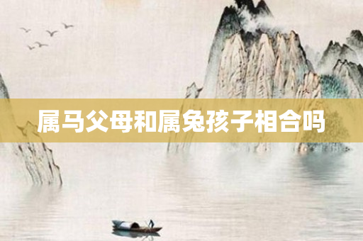 属马父母和属兔孩子相合吗