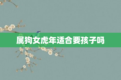 属狗女虎年适合要孩子吗