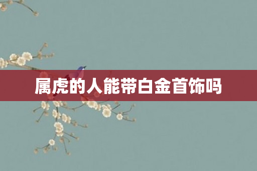 属虎的人能带白金首饰吗
