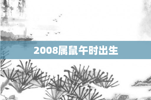 2008属鼠午时出生