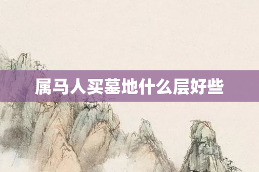 属马人买墓地什么层好些