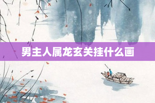 男主人属龙玄关挂什么画