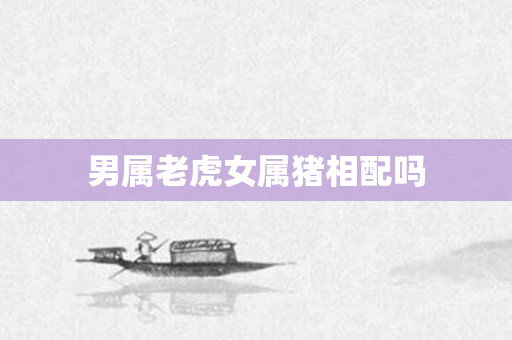 男属老虎女属猪相配吗