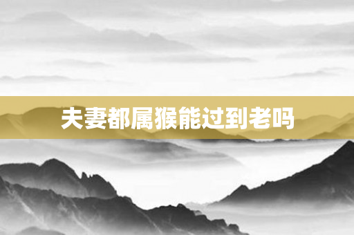 夫妻都属猴能过到老吗